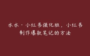 水水·小红书强化班，小红书制作爆款笔记的方法-51自学联盟