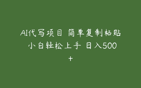 AI代写项目 简单复制粘贴 小白轻松上手 日入500+-51自学联盟