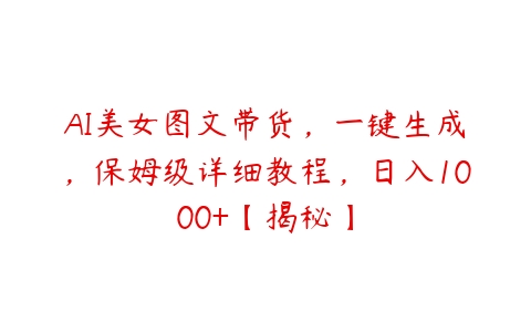 AI美女图文带货，一键生成，保姆级详细教程，日入1000+【揭秘】-51自学联盟