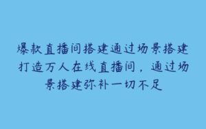 爆款直播间搭建通过场景搭建打造万人在线直播间，通过场景搭建弥补一切不足-51自学联盟