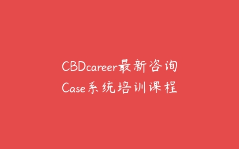 CBDcareer最新咨询Case系统培训课程课程资源下载