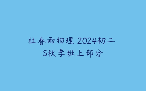 杜春雨物理 2024初二 S秋季班上部分百度网盘下载