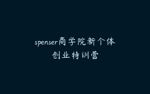 图片[1]-spenser商学院新个体创业特训营-本文