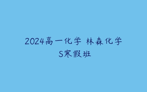 2024高一化学 林森化学 S寒假班-51自学联盟