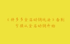 《拼多多全店动销玩法》告别亏损从全店动销开始-51自学联盟