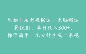 原始手法影视搬运，无脑搬运影视剧，单日收入300+，操作简单，几分钟生成一条视频，轻松过审核【揭秘】-51自学联盟