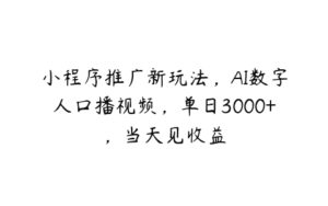 小程序推广新玩法，AI数字人口播视频，单日3000+，当天见收益-51自学联盟