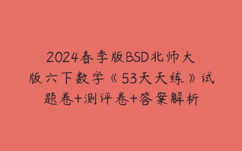 2024春季版BSD北师大版六下数学《53天天练》试题卷+测评卷+答案解析百度网盘下载