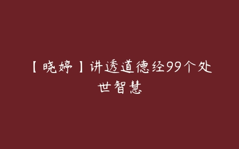 【晓婷】讲透道德经99个处世智慧-51自学联盟