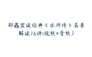 邵鑫宜读经典《水浒传》名著解读16讲(视频+音频）-51自学联盟
