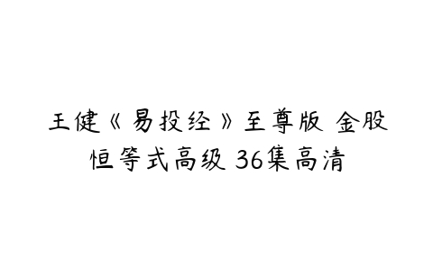 王健《易投经》至尊版 金股恒等式高级 36集高清-51自学联盟