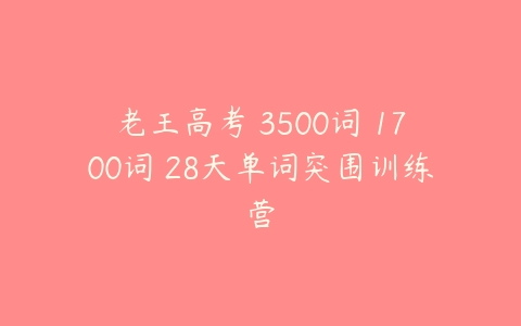 老王高考 3500词 1700词 28天单词突围训练营-51自学联盟