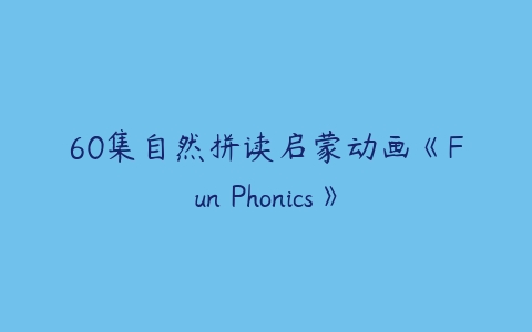 60集自然拼读启蒙动画《Fun Phonics》课程资源下载