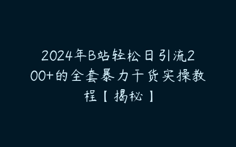 2024年B站轻松日引流200+的全套暴力干货实操教程【揭秘】-51自学联盟