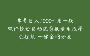 单号日入1000+ 用一款软件轻松自动混剪批量生成原创视频 一键全网分发-51自学联盟