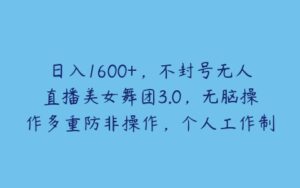 日入1600+，不封号无人直播美女舞团3.0，无脑操作多重防非操作，个人工作制皆可操作【揭秘】-51自学联盟