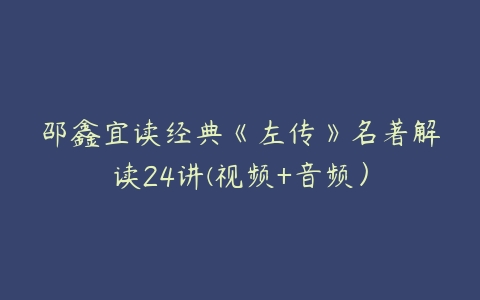 邵鑫宜读经典《左传》名著解读24讲(视频+音频）-51自学联盟