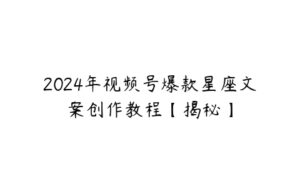 2024年视频号爆款星座文案创作教程【揭秘】-51自学联盟