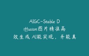 AIGC-Stable Diffusion图片精准高效生成 AI能实现，并能真正落地的电商应用案例-51自学联盟