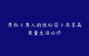 蕉叔《男人的性秘密》共享高质量生活必修-51自学联盟