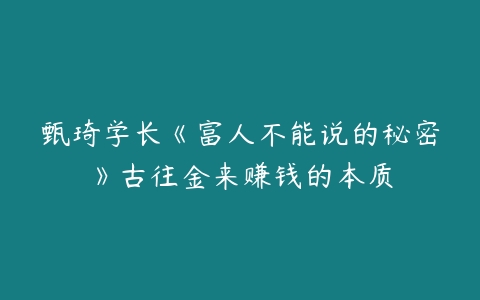 图片[1]-甄琦学长《富人不能说的秘密》古往金来赚钱的本质-本文