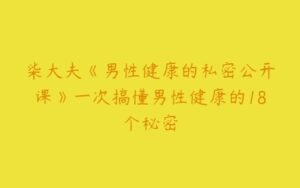 柒大夫《男性健康的私密公开课》一次搞懂男性健康的18个秘密-51自学联盟