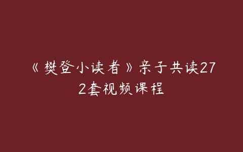 《樊登小读者》亲子共读272套视频课程-51自学联盟