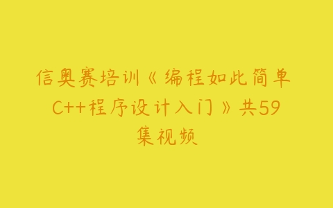 信奥赛培训《编程如此简单 C++程序设计入门》共59集视频-51自学联盟