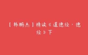 【韩鹏杰】精读《道德经·德经》下-51自学联盟