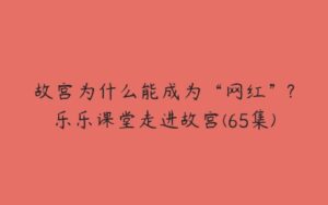 故宫为什么能成为“网红”?乐乐课堂走进故宫(65集)-51自学联盟