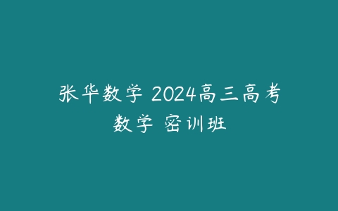 张华数学 2024高三高考数学 密训班-51自学联盟