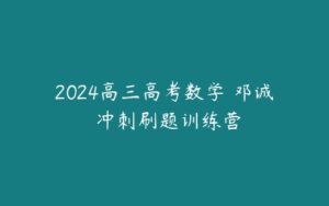2024高三高考数学 邓诚 冲刺刷题训练营-51自学联盟