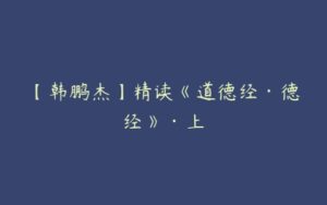 【韩鹏杰】精读《道德经·德经》·上-51自学联盟