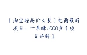 【淘宝超高价女装】电商最好项目：一单赚1000多【项目拆解】-51自学联盟