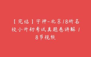 【完结】宇神-北京18所名校小升初考试真题卷讲解 18节视频-51自学联盟