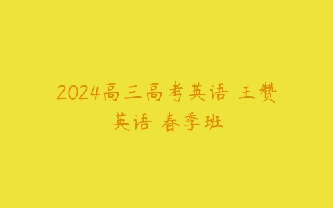 2024高三高考英语 王赞英语 春季班-51自学联盟