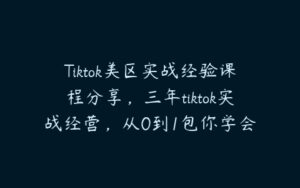 Tiktok美区实战经验课程分享，三年tiktok实战经营，从0到1包你学会-51自学联盟