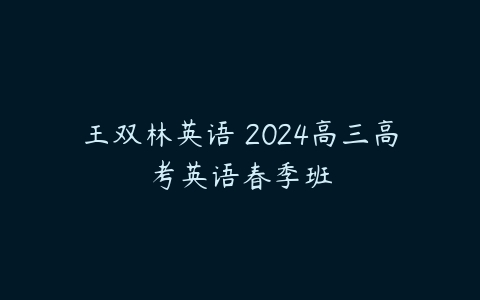 王双林英语 2024高三高考英语春季班-51自学联盟