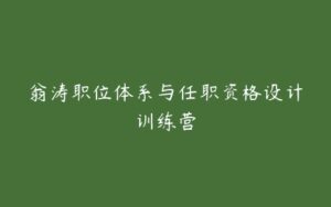 翁涛职位体系与任职资格设计训练营-51自学联盟