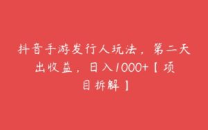 抖音手游发行人玩法，第二天出收益，日入1000+【项目拆解】-51自学联盟