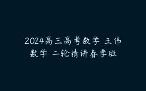 2024高三高考数学 王伟数学 二轮精讲春季班-51自学联盟