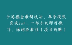 手游掘金最新玩法，单条视频变现1w+，一部手机即可操作，保姆级教程【项目拆解】-51自学联盟