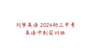 刘梦英语 2024初三中考英语冲刺密训班-51自学联盟