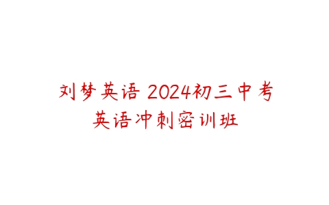 刘梦英语 2024初三中考英语冲刺密训班-51自学联盟