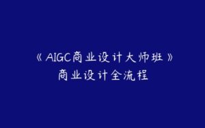 《AIGC商业设计大师班》商业设计全流程-51自学联盟