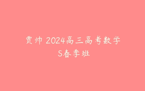 贾帅 2024高三高考数学 S春季班-51自学联盟