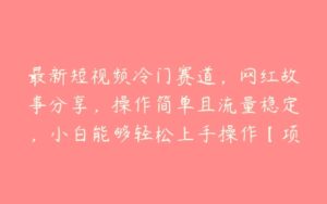 最新短视频冷门赛道，网红故事分享，操作简单且流量稳定，小白能够轻松上手操作【项目拆解】-51自学联盟