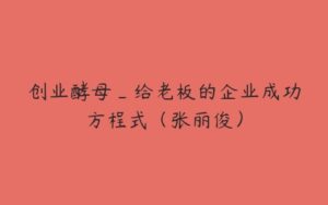 创业酵母_给老板的企业成功方程式（张丽俊）-51自学联盟