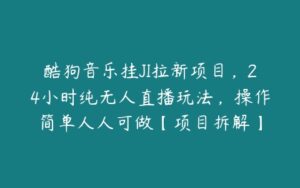 酷狗音乐挂JI拉新项目，24小时纯无人直播玩法，操作简单人人可做【项目拆解】-51自学联盟