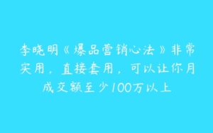 李晓明《爆品营销心法》非常实用，直接套用，可以让你月成交额至少100万以上-51自学联盟